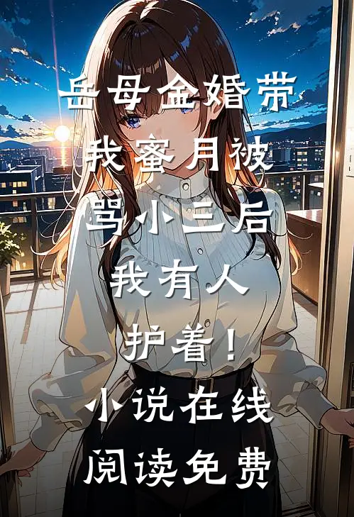 岳母金婚带我蜜月被骂小三后，我有人护着！小说在线阅读免费
