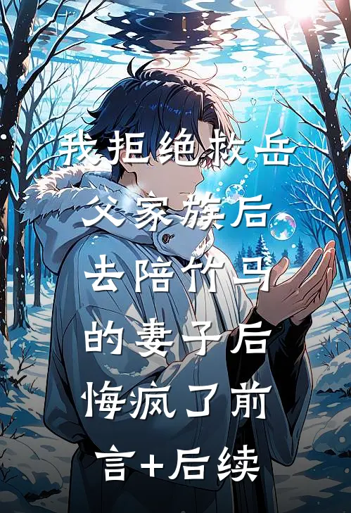我拒绝救岳父家族后，去陪竹马的妻子后悔疯了前言+后续