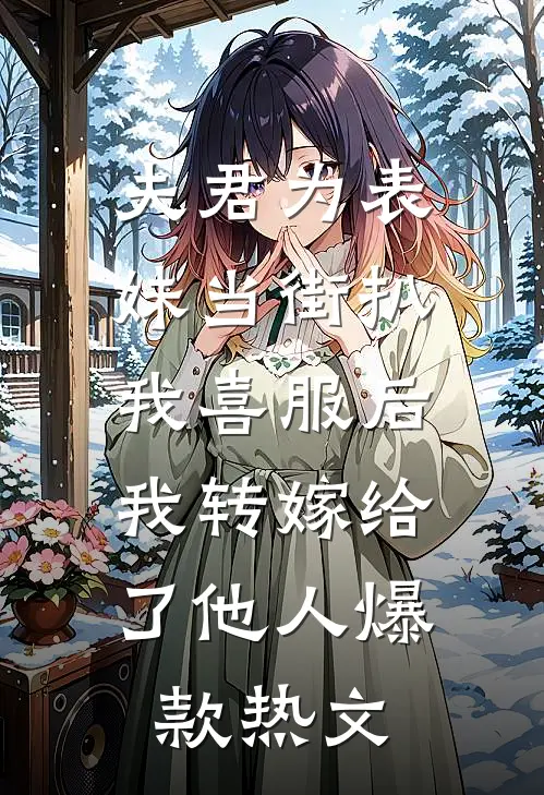 夫君为表妹当街扒我喜服后，我转嫁给了他人爆款热文