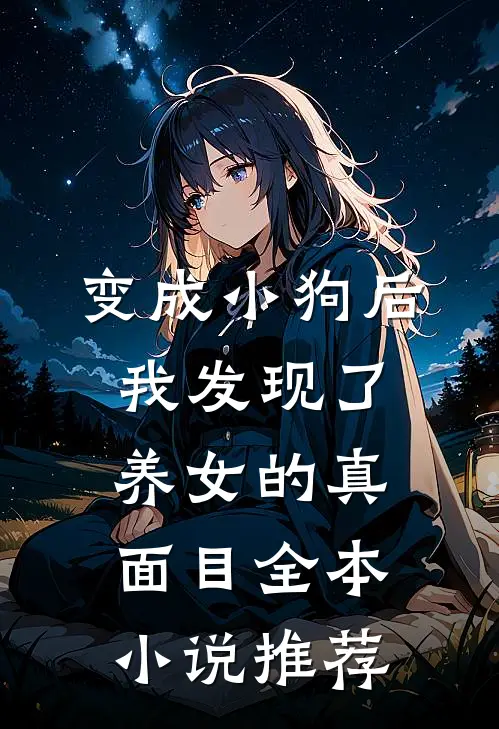变成小狗后，我发现了养女的真面目全本小说推荐