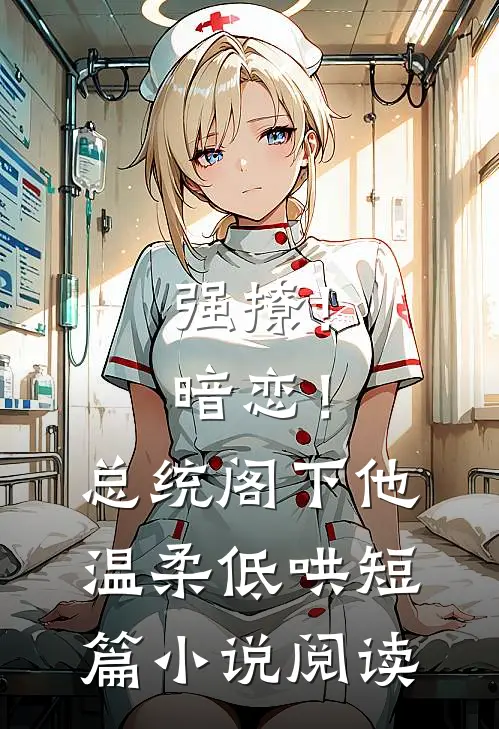 强撩！暗恋！总统阁下他温柔低哄短篇小说阅读