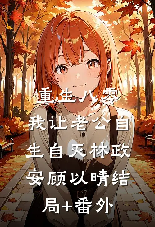 重生八零，我让老公自生自灭林政安顾以晴结局+番外