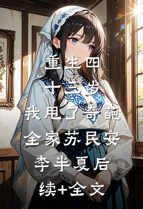 重生四十三岁，我甩了奇葩全家苏民安李半夏后续+全文