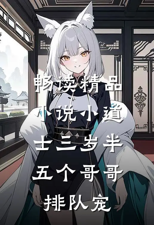 畅读精品小说小道士三岁半，五个哥哥排队宠