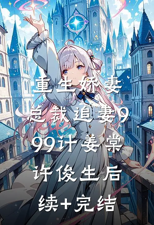 重生娇妻：总裁追妻999计姜棠许俊生后续+完结