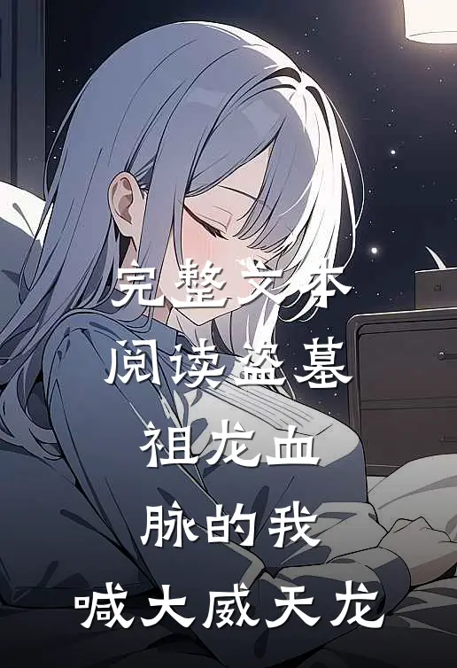 完整文本阅读盗墓:祖龙血脉的我,喊大威天龙