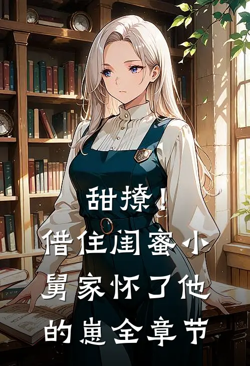 甜撩！借住闺蜜小舅家怀了他的崽全章节
