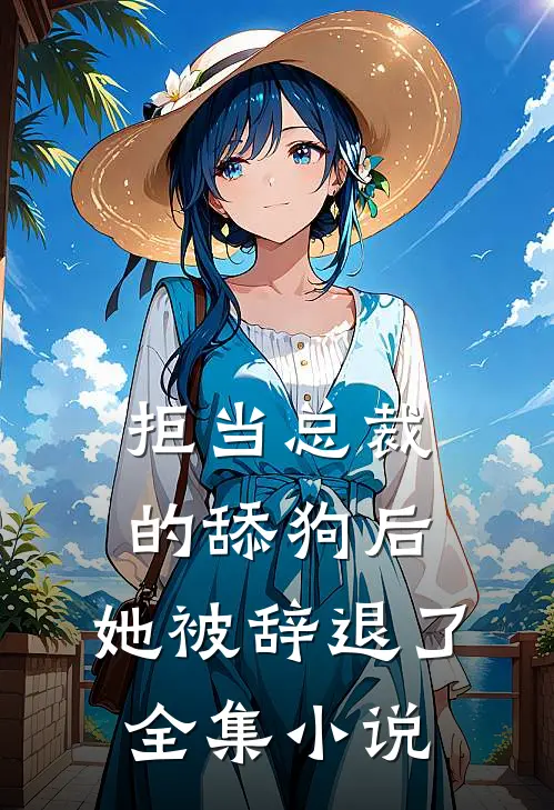 拒当总裁的舔狗后，她被辞退了全集小说
