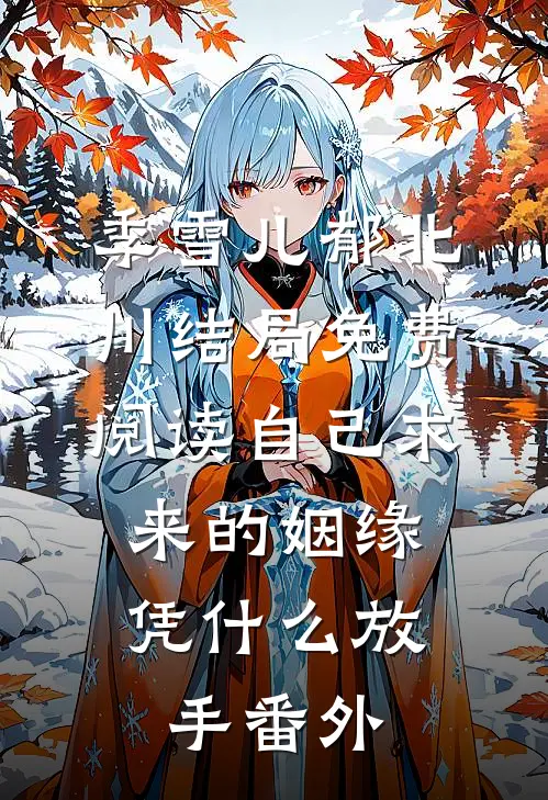季雪儿郁北川结局免费阅读自己求来的姻缘，凭什么放手番外
