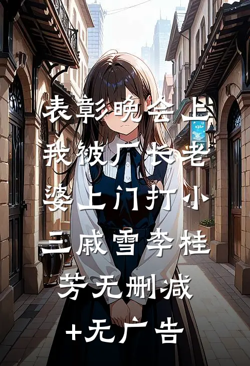 表彰晚会上，我被厂长老婆上门打小三戚雪李桂芳无删减+无广告