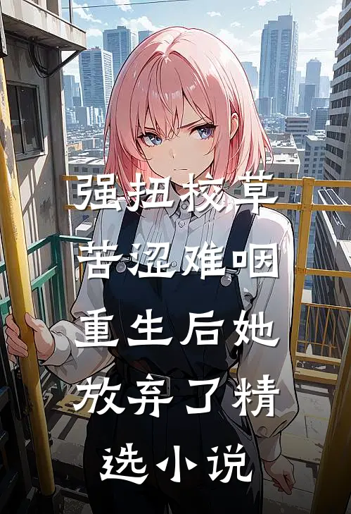 强扭校草苦涩难咽,重生后她放弃了精选小说