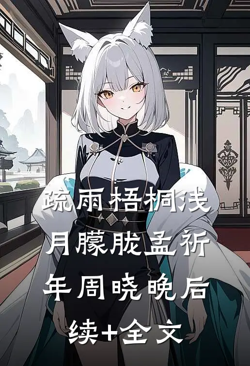 疏雨梧桐浅月朦胧孟祈年周晓晚后续+全文