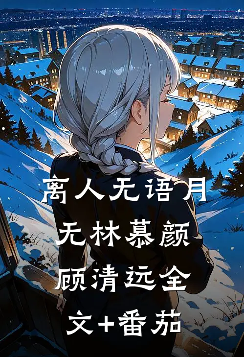 离人无语月无林慕颜顾清远全文+番茄