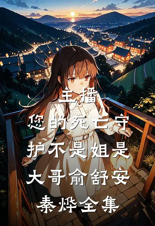 主播，您的死亡守护不是姐是大哥俞舒安秦烨 全集