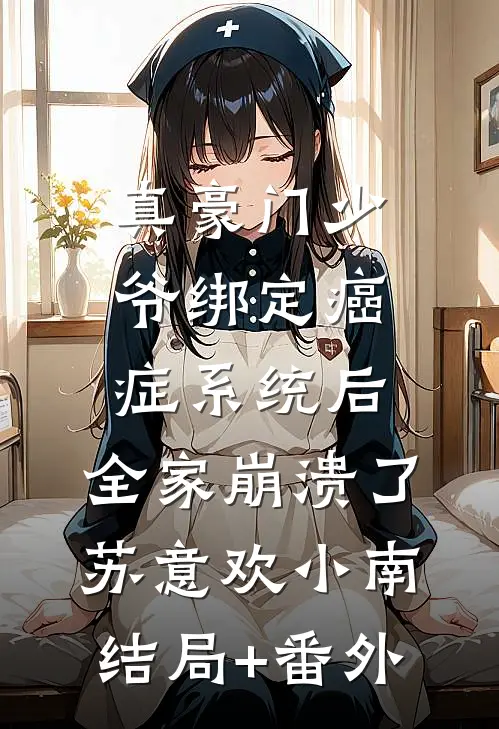 真豪门少爷绑定癌症系统后，全家崩溃了苏意欢小南结局+番外