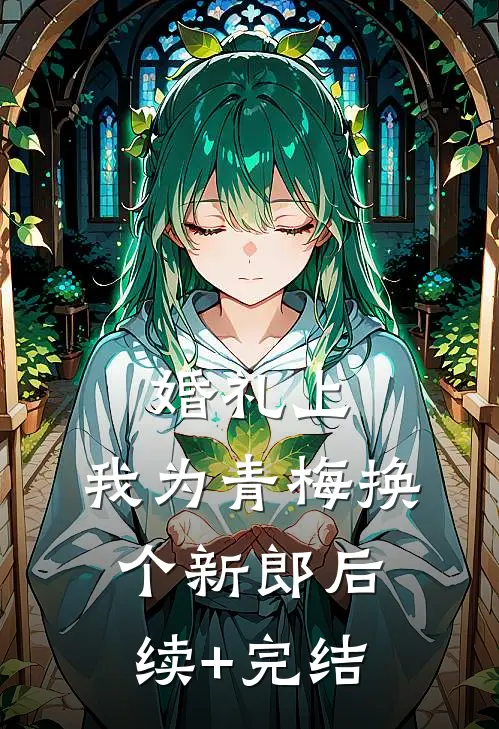 婚礼上，我为青梅换个新郎后续+完结