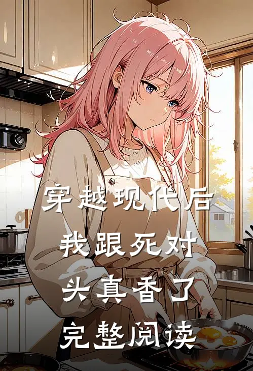 穿越现代后，我跟死对头真香了完整阅读