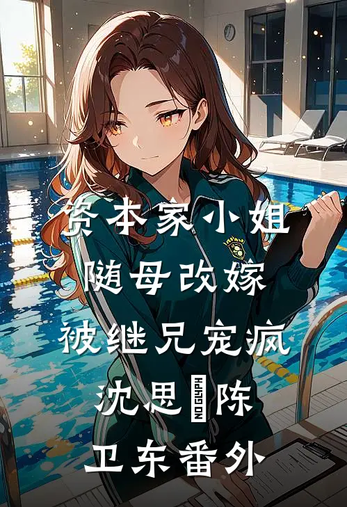资本家小姐随母改嫁，被继兄宠疯沈思玥陈卫东番外