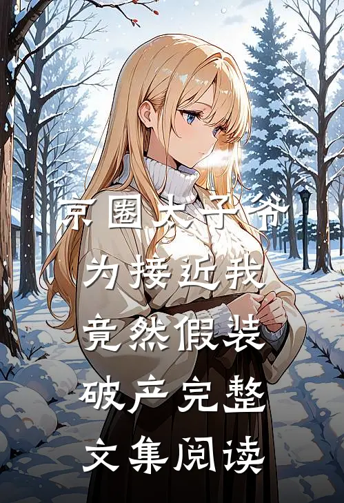 京圈太子爷为接近我竟然假装破产完整文集阅读