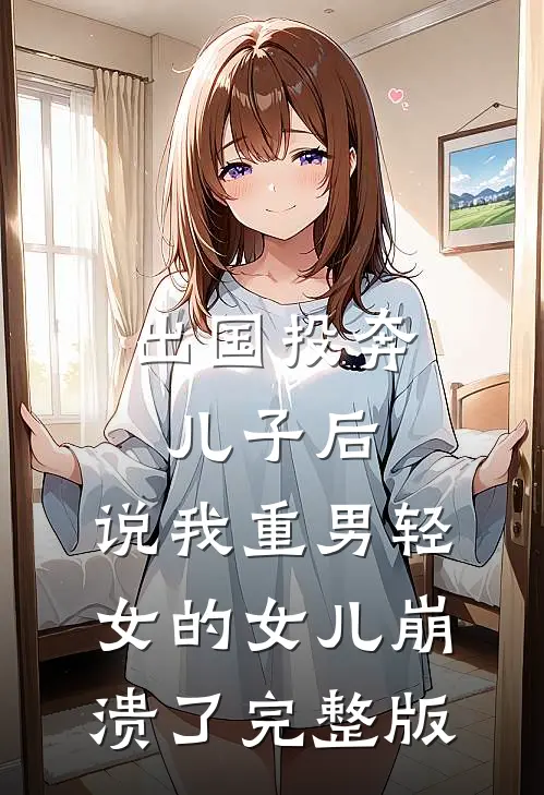 出国投奔儿子后，说我重男轻女的女儿崩溃了完整版
