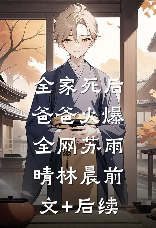 全家死后，爸爸火爆全网苏雨晴林晨前文+后续