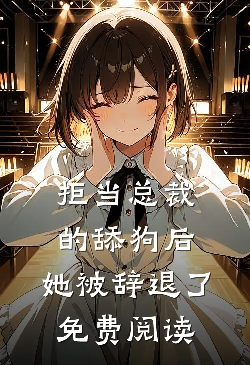 拒当总裁的舔狗后，她被辞退了免费阅读
