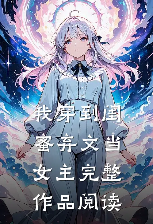 我穿到闺蜜弃文当女主完整作品阅读