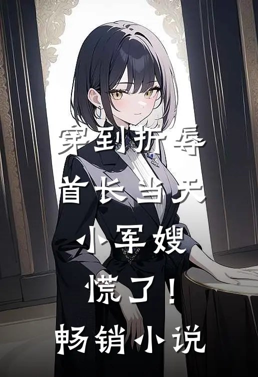 穿到折辱首长当天，小军嫂慌了！畅销小说