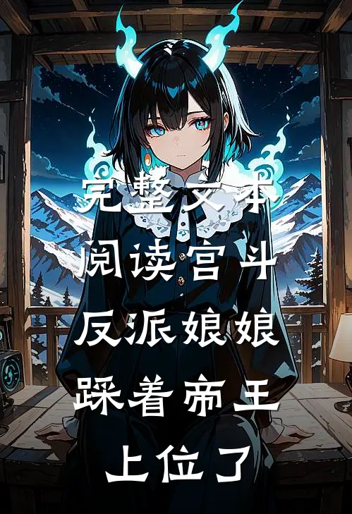 完整文本阅读宫斗：反派娘娘踩着帝王上位了