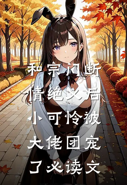 和宗门断情绝义后，小可怜被大佬团宠了必读文