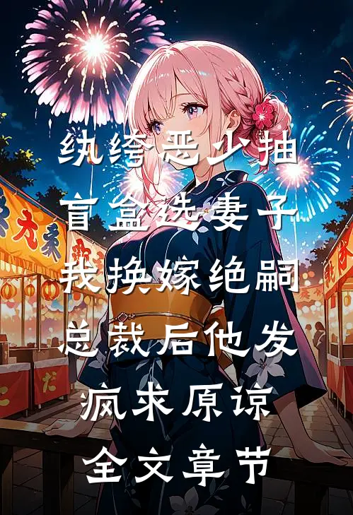 纨绔恶少抽盲盒选妻子，我换嫁绝嗣总裁后他发疯求原谅全文章节