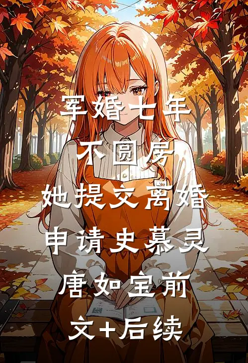 军婚七年不圆房，她提交离婚申请史慕灵唐如宝前文+后续
