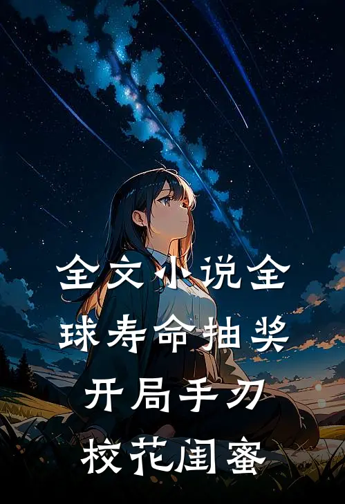 全文小说全球寿命抽奖，开局手刃校花闺蜜