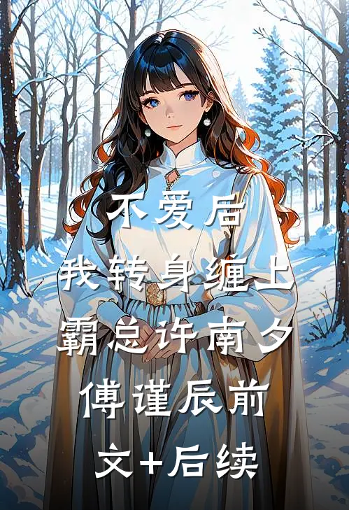 不爱后，我转身缠上霸总许南夕傅谨辰前文+后续