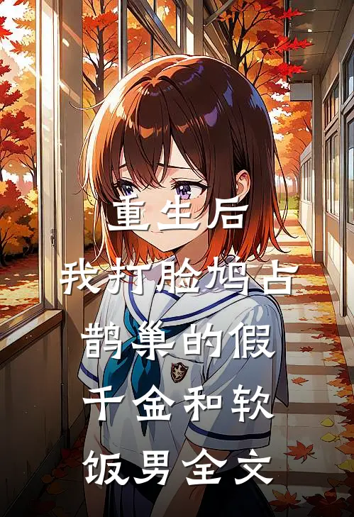 重生后，我打脸鸠占鹊巢的假千金和软饭男全文