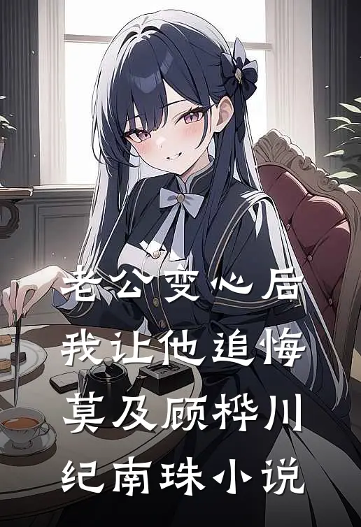老公变心后，我让他追悔莫及顾桦川纪南珠小说