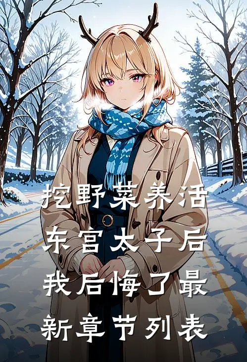 挖野菜养活东宫太子后，我后悔了最新章节列表
