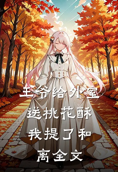 王爷给外室送桃花酥，我提了和离全文