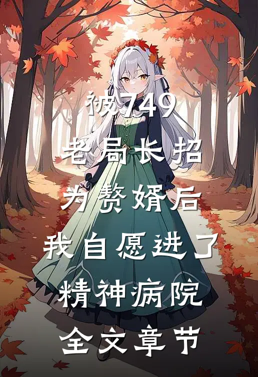 被749老局长招为赘婿后，我自愿进了精神病院全文章节