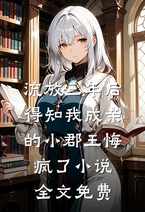 流放三年后，得知我成亲的小郡王悔疯了小说全文免费