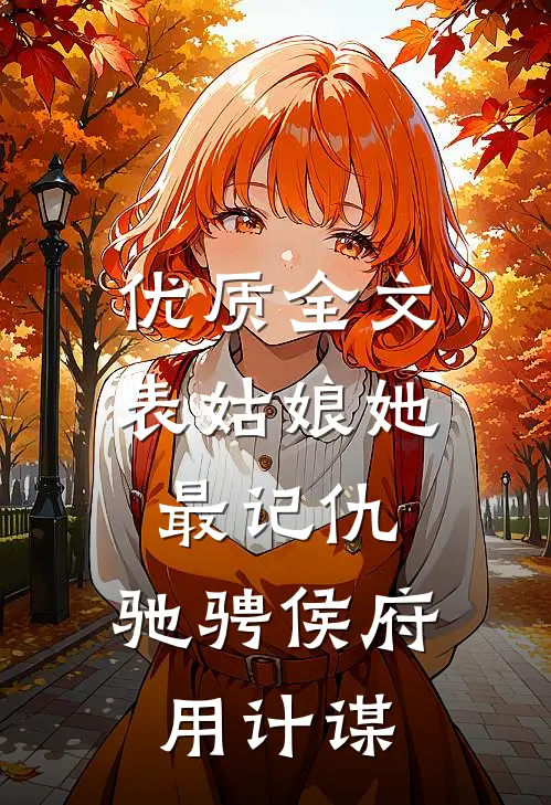 优质全文表姑娘她最记仇，驰骋侯府用计谋