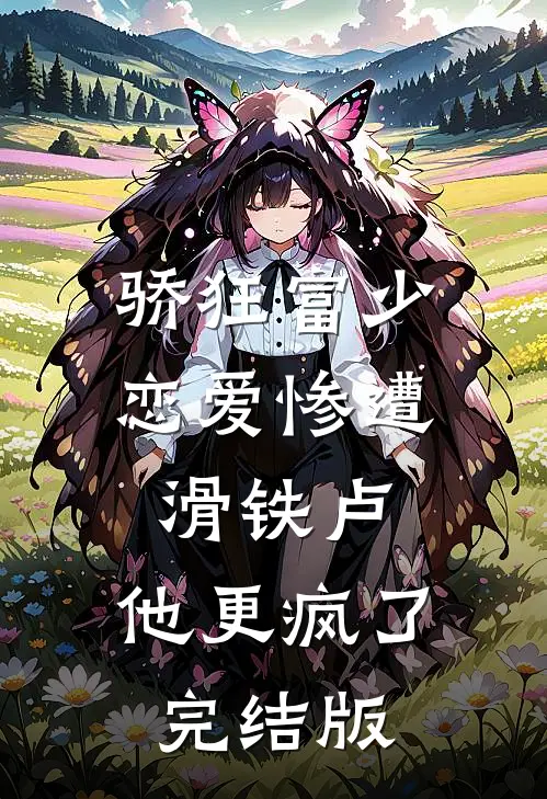 骄狂富少恋爱惨遭滑铁卢，他更疯了完结版