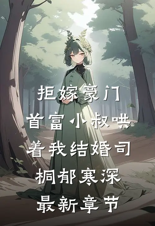 拒嫁豪门，首富小叔哄着我结婚司桐郁寒深最新章节