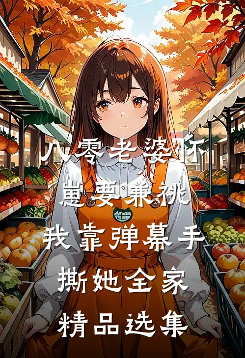 八零老婆怀崽要兼祧，我靠弹幕手撕她全家精品选集
