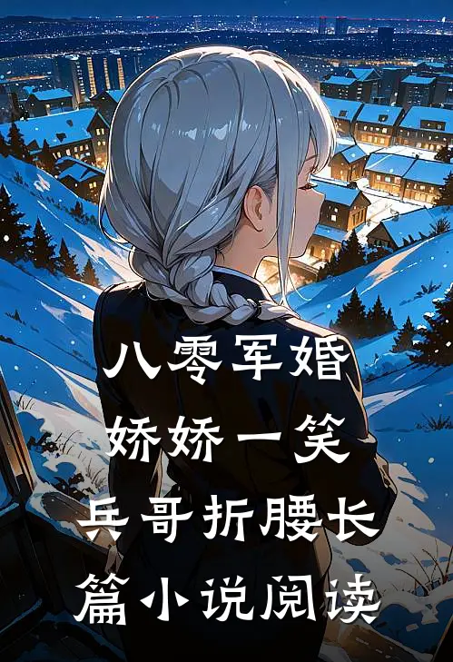 八零军婚：娇娇一笑，兵哥折腰长篇小说阅读