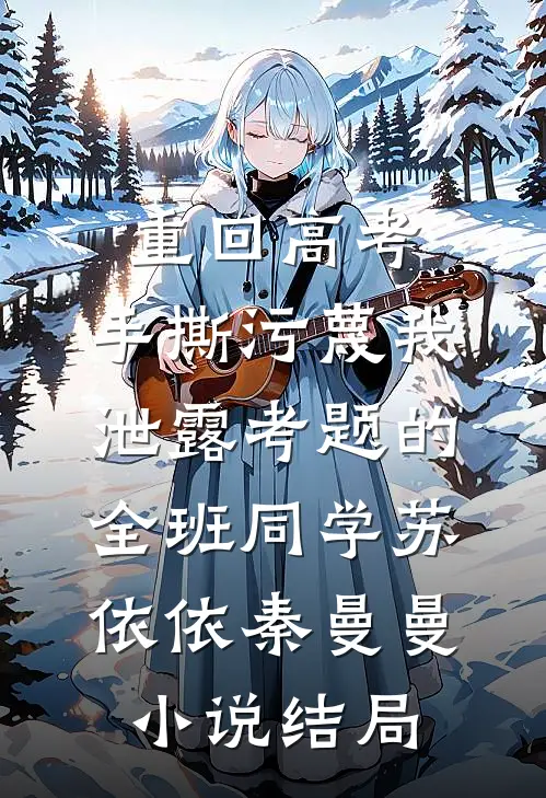 重回高考，手撕污蔑我泄露考题的全班同学苏依依秦曼曼小说结局