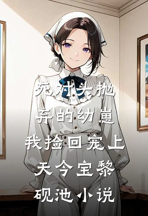 死对头抛弃的幼崽，我捡回宠上天今宝黎砚池小说