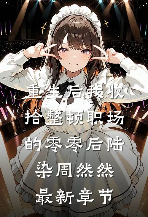 重生后我收拾整顿职场的零零后陆染周然然最新章节
