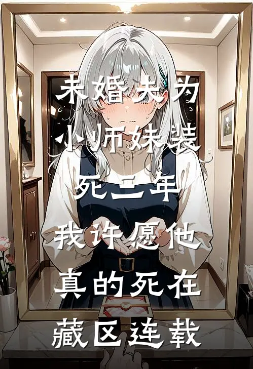 未婚夫为小师妹装死三年，我许愿他真的死在藏区连载