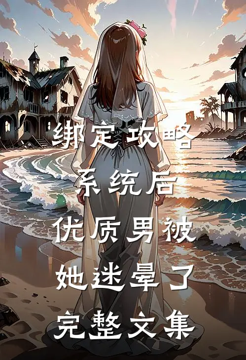 绑定攻略系统后，优质男被她迷晕了完整文集